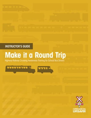 INSTRUCTOR’S GUIDE


Make it a Round Trip
Highway-Railway Crossing Awareness Training for School Bus Drivers
 
