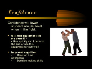 Co n fid e n c e
Confidence will lower
students arousal level
when in the field.
• W ill this equipm ent let
m e down???
- How quickly can I perform
the skill or use this
equipment for survival?
• I m proved cognition
- Reaction time
awareness
- Decision making skills
 
