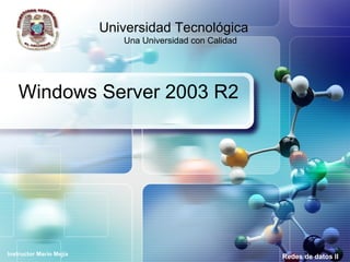 Windows Server 2003 R2 Redes de datos II Universidad Tecnológica  Una Universidad con Calidad Instructor Mario Mejía 