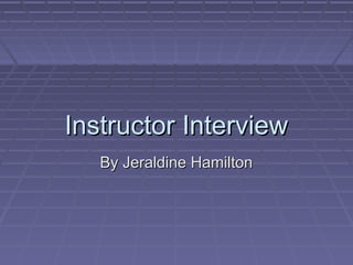 Instructor InterviewInstructor Interview
By Jeraldine HamiltonBy Jeraldine Hamilton
 