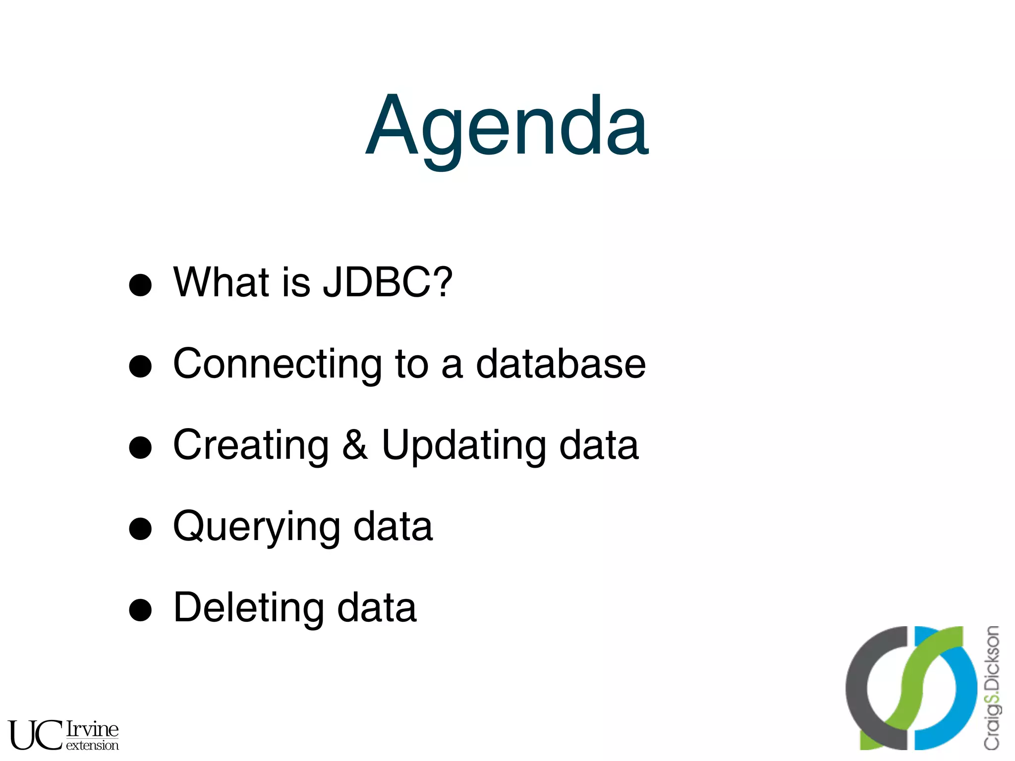 Agenda
    • What is JDBC?

    • Connecting to a database
    • Creating & Updating data

    • Querying data
    • Deleting data

!
 