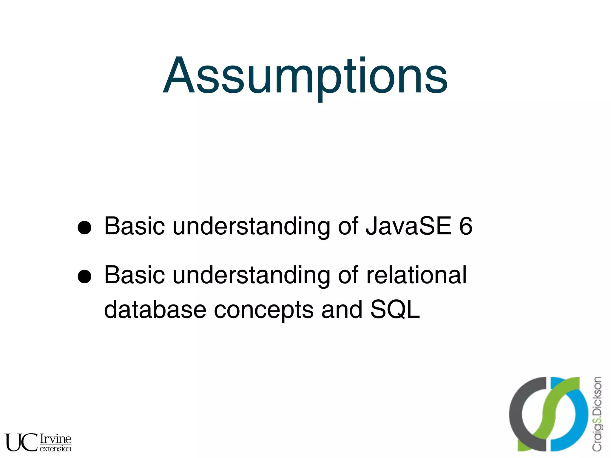 Assumptions


    • Basic understanding of JavaSE 6
    • Basic understanding of relational
      database concepts and SQL



!
 