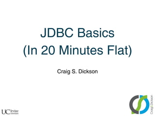 JDBC Basics
    (In 20 Minutes Flat)
          Craig S. Dickson




!
 
