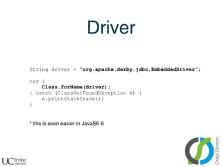 Driver

    String driver = “org.apache.derby.jdbc.EmbeddedDriver”;

    try {
        Class.forName(driver);
    } catch ...