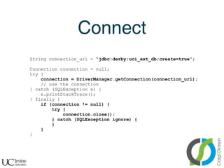 Connect
    String connection_url = “jdbc:derby:uci_ext_db;create=true”;

    Connection connection = null;
    try {
    ...