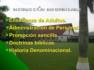 INSTRUCCIÓN INDISPENSABLE Enseñanza de Adultos. Administración de Personal. Promoción sencilla. Doctrinas bíblicas. Historia Denominacional. 