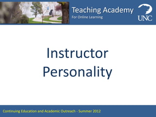 Teaching Academy
                                       For Online Learning




                       Instructor
                      Personality

Continuing Education and Academic Outreach - Summer 2012
 