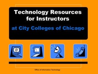 Technology Resourcesfor Instructors at City Colleges of Chicago Office of Information Technology 