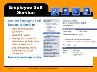 Employee Self ServiceUse the Employee Self Service Website toview payroll advices (paystubs)view W-4 Formschange the number of allowances for federal and state income taxesadd and update phone numbers and email addressesAvailable on-campus only1/11/2011City Colleges of Chicago - Instructor Resources