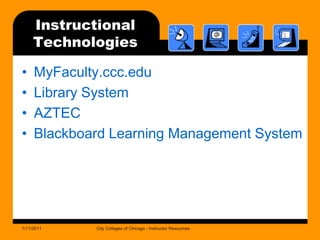 InstructionalTechnologiesMyFaculty.ccc.eduLibrary SystemAZTEC Blackboard Learning Management System1/11/2011City Colleges of Chicago - Instructor Resources