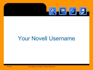 Your Novell Username1/11/2011City Colleges of Chicago - Instructor Resources