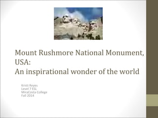 Mount Rushmore National Monument,
USA:
An inspirational wonder of the world
Kristi Reyes
Level 7 ESL
MiraCosta College
Fall 2014
 