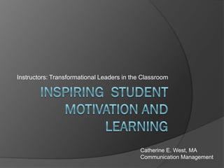 Instructors: Transformational Leaders in the Classroom




                                            Catherine E. West, MA
                                            Communication Management
 