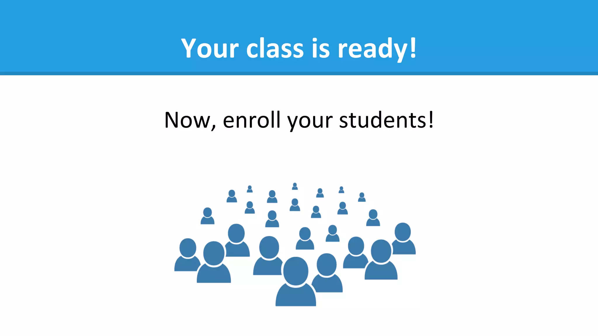 Your	
  class	
  is	
  ready!	
  
Now,	
  enroll	
  your	
  students!	
  
 