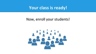 Your	
  class	
  is	
  ready!	
  
Now,	
  enroll	
  your	
  students!	
  
 