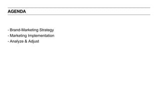 AGENDAAGENDA
‣ Brand-Marketing Strategy
‣ Marketing Implementation
‣ Analyze & Adjust
 