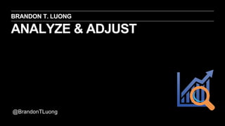 ANALYZE & ADJUST
BRANDON T. LUONG
@BrandonTLuong
 