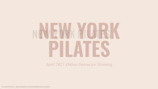 NEW YORK PILATES 2019 ™ DECK NEWYIORKPILATES.COM @NEWYORKPILATES FEELYOURSELF™
NEW YORK
April 2021 Online Instructor Training
PILATES
 