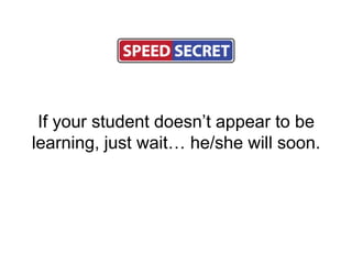 If your student doesn’t appear to be
learning, just wait… he/she will soon.
 