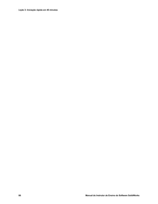 Lição 3: Iniciação rápida em 40 minutos
66 Manual do Instrutor de Ensino do Software SolidWorks
 