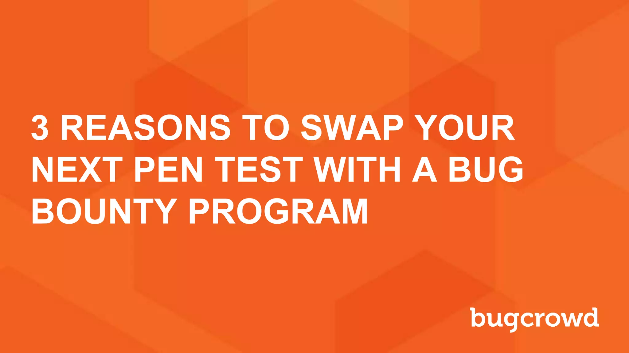 3 REASONS TO SWAP YOUR
NEXT PEN TEST WITH A BUG
BOUNTY PROGRAM
 