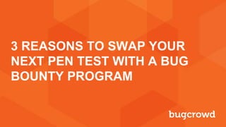 3 REASONS TO SWAP YOUR
NEXT PEN TEST WITH A BUG
BOUNTY PROGRAM
 