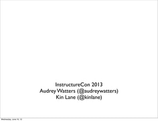 InstructureCon 2013
Audrey Watters (@audreywatters)
Kin Lane (@kinlane)
Wednesday, June 19, 13
 