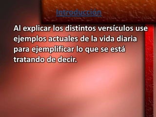 Introducción
Al explicar los distintos versículos use
ejemplos actuales de la vida diaria
para ejemplificar lo que se está
tratando de decir.
 