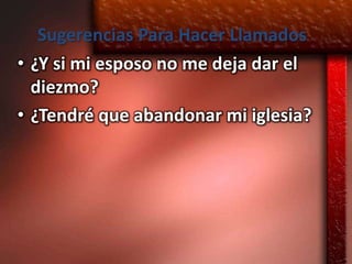 Sugerencias Para Hacer Llamados
• ¿Y si mi esposo no me deja dar el
  diezmo?
• ¿Tendré que abandonar mi iglesia?
 