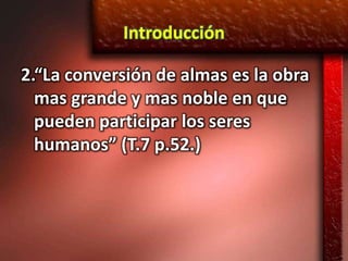 Introducción

2.“La conversión de almas es la obra
  mas grande y mas noble en que
  pueden participar los seres
  humanos” (T.7 p.52.)
 