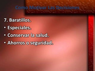 Como Motivar Las Decisiones

7. Baratillos.
• Especiales.
• Conservar la salud.
• Ahorros o seguridad.
 