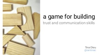 a game for building
trust and communication skills
Tina Chou
@iamtinac
 