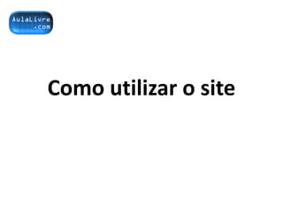 Como utilizar o site
 