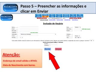 Passo 5 – Preencher as informações e
clicar em Enviar
Atenção:
-Endereço de email válido e ATIVO;
-Data de Nascimento com barras.
 