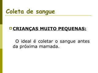 Coleta de sangue
 CRIANÇAS

MUITO PEQUENAS:

O ideal é coletar o sangue antes
da próxima mamada.

 