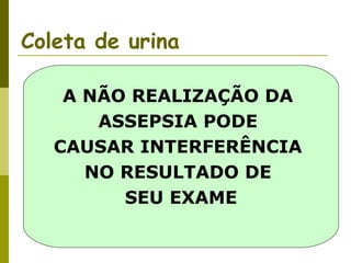 Coleta de urina
A NÃO REALIZAÇÃO DA
ASSEPSIA PODE
CAUSAR INTERFERÊNCIA
NO RESULTADO DE
SEU EXAME

 