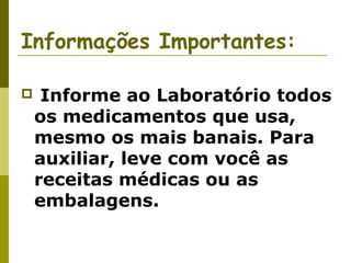 Informações Importantes:


Informe ao Laboratório todos
os medicamentos que usa,
mesmo os mais banais. Para
auxiliar, leve com você as
receitas médicas ou as
embalagens.

 