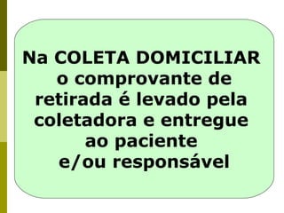 Na COLETA DOMICILIAR
o comprovante de
retirada é levado pela
coletadora e entregue
ao paciente
e/ou responsável

 
