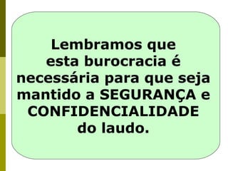Lembramos que
esta burocracia é
necessária para que seja
mantido a SEGURANÇA e
CONFIDENCIALIDADE
do laudo.

 