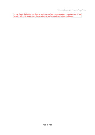 Fichas da Declaração / Imposto Pago/Retido
b) de Saída Definitiva do País – as informações compreendem o período de 1º de
janeiro até o dia anterior ao da caracterização da condição de não residente.
138 de 425
 
