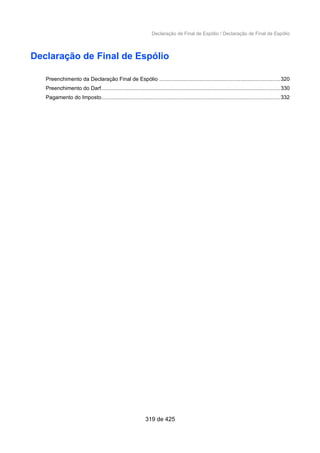 Declaração de Final de Espólio / Declaração de Final de Espólio
Declaração de Final de Espólio
Preenchimento da Declaração Final de Espólio ................................................................................320
Preenchimento do Darf.......................................................................................................................330
Pagamento do Imposto.......................................................................................................................332
319 de 425
 