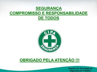 SEGURANÇA
COMPROMISSO E RESPONSABILIDADE
DE TODOS
Superior de Tecnologia em
Segurança do Trabalho
OBRIGADO PELA ATENÇÃO !!!
 