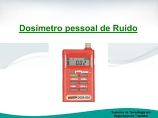 Dosímetro pessoal de Ruído
Superior de Tecnologia em
Segurança do Trabalho
 