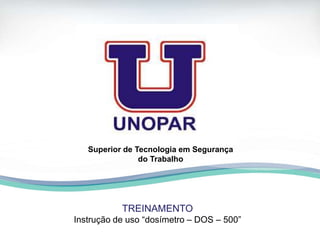TREINAMENTO
Instrução de uso “dosímetro – DOS – 500”
Superior de Tecnologia em Segurança
do Trabalho
 