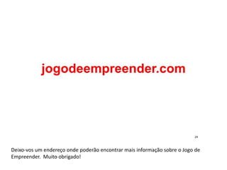 Deixo-vos um endereço onde poderão encontrar mais informação sobre o Jogo de
Empreender. Muito obrigado!
 