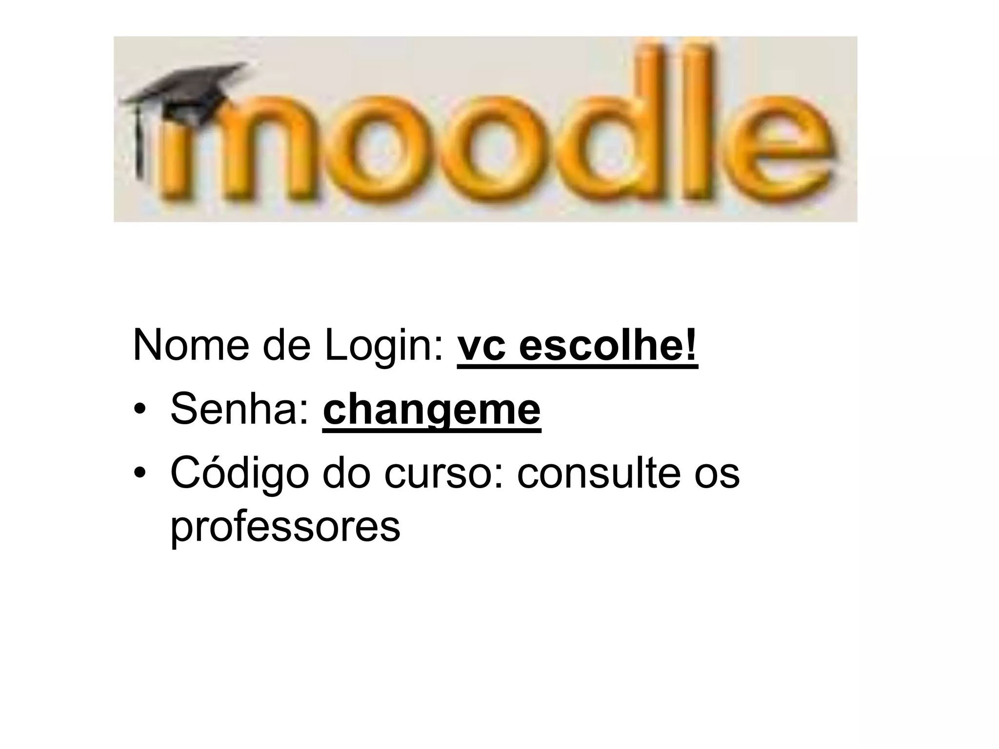 Nome de Login: vc escolhe!
• Senha: changeme
• Código do curso: consulte os
professores