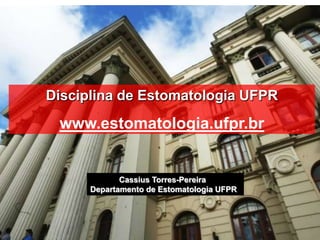 Disciplina de Estomatologia UFPR
 www.estomatologia.ufpr.br


             Cassius Torres-Pereira
      Departamento de Estomatologia UFPR
 