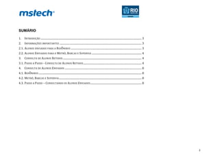 2
SUMÁRIO
1. INTRODUÇÃO .......................................................................................................................................................... 3
2. INFORMAÇÕES IMPORTANTES ............................................................................................................................. 3
2.1. ALUNOS ENVIADOS PARA A RIOÔNIBUS ............................................................................................................ 3
2.2. ALUNOS ENVIADOS PARA O METRÔ, BARCAS E SUPERVIA ............................................................................ 4
3. CONSULTA DE ALUNOS RETIDOS ........................................................................................................................ 4
3.1. PASSO A PASSO - CONSULTA DE ALUNOS RETIDOS......................................................................................... 4
4. CONSULTA DE ALUNOS ENVIADOS ..................................................................................................................... 8
4.1. RIOÔNIBUS ............................................................................................................................................................. 8
4.2. METRÔ, BARCAS E SUPERVIA.............................................................................................................................. 8
4.3. PASSO A PASSO – CONSULTANDO OS ALUNOS ENVIADOS.............................................................................. 8
 