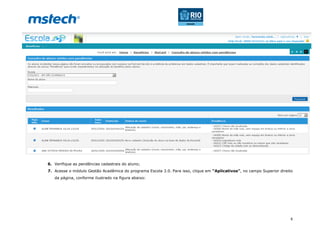 6
6. Verifique as pendências cadastrais do aluno;
7. Acesse o módulo Gestão Acadêmica do programa Escola 3.0. Para isso, clique em “Aplicativos”, no campo Superior direito
da página, conforme ilustrado na figura abaixo:
 