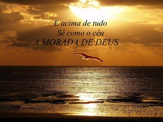 E acima de tudo Sê como o céu A MORADA DE DEUS 